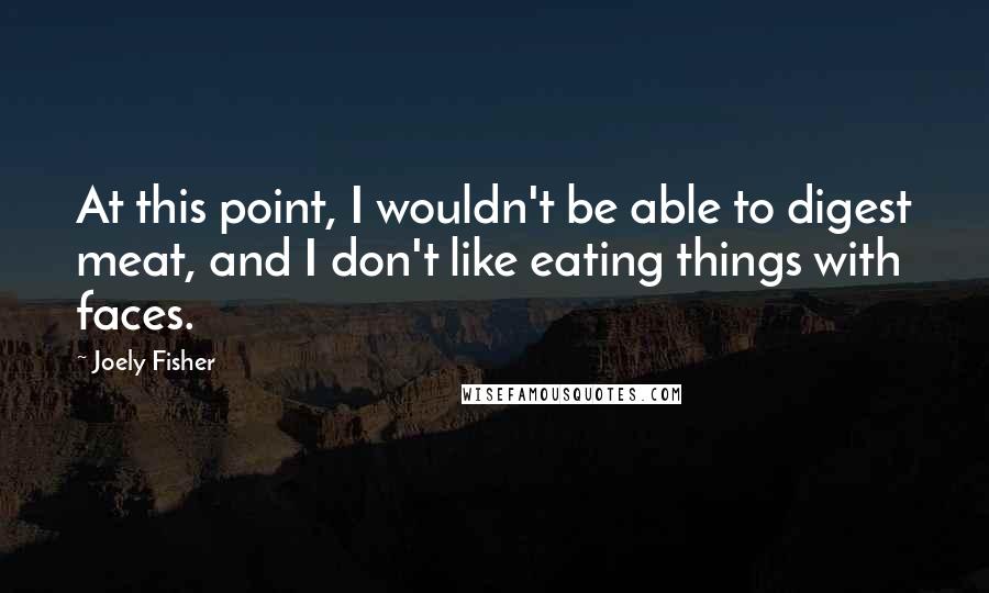 Joely Fisher Quotes: At this point, I wouldn't be able to digest meat, and I don't like eating things with faces.