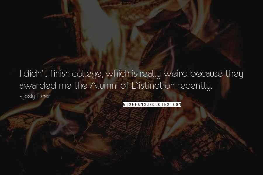 Joely Fisher Quotes: I didn't finish college, which is really weird because they awarded me the Alumni of Distinction recently.