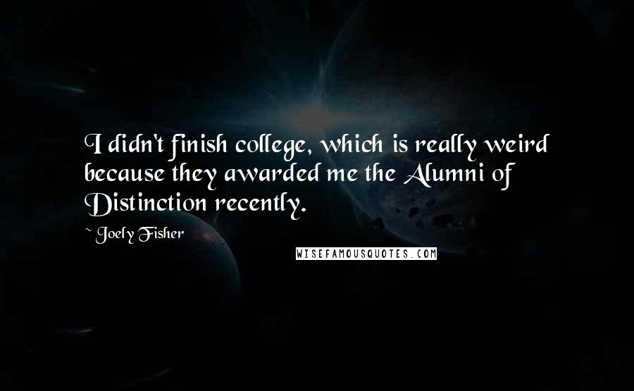 Joely Fisher Quotes: I didn't finish college, which is really weird because they awarded me the Alumni of Distinction recently.