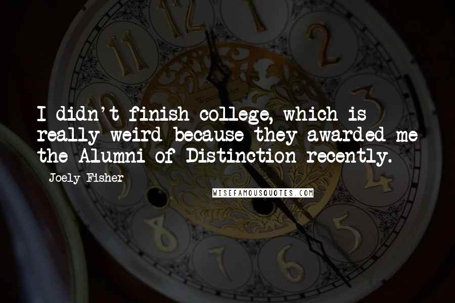 Joely Fisher Quotes: I didn't finish college, which is really weird because they awarded me the Alumni of Distinction recently.