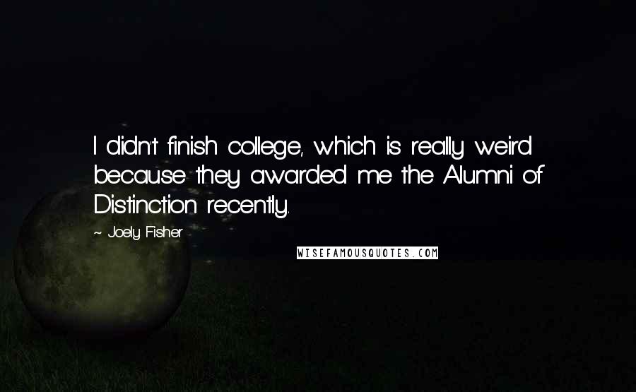Joely Fisher Quotes: I didn't finish college, which is really weird because they awarded me the Alumni of Distinction recently.