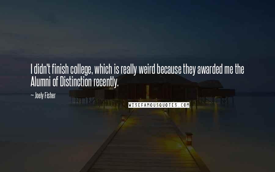 Joely Fisher Quotes: I didn't finish college, which is really weird because they awarded me the Alumni of Distinction recently.