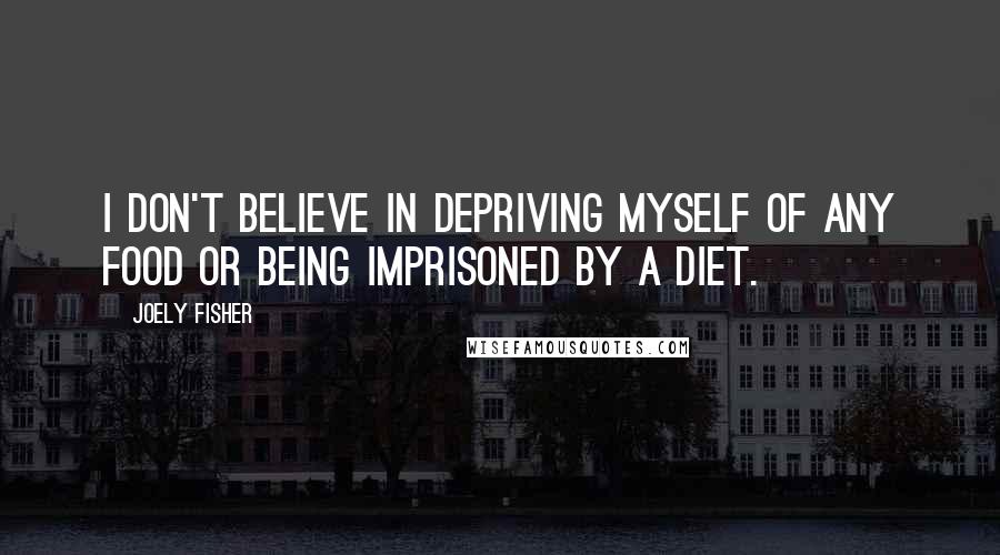 Joely Fisher Quotes: I don't believe in depriving myself of any food or being imprisoned by a diet.