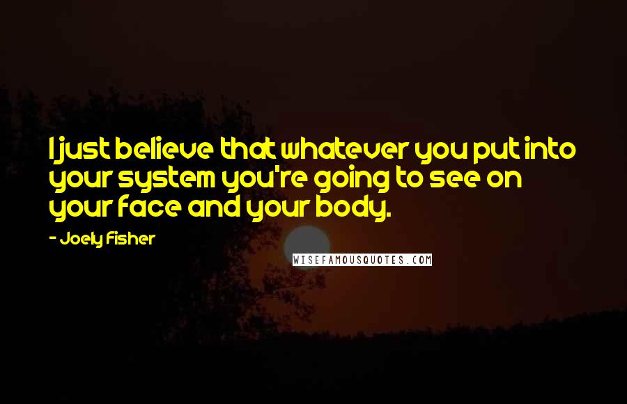 Joely Fisher Quotes: I just believe that whatever you put into your system you're going to see on your face and your body.
