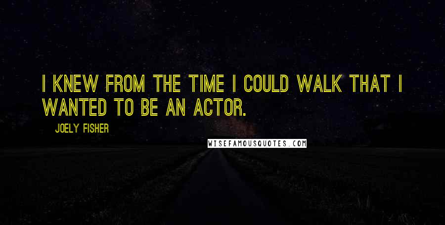 Joely Fisher Quotes: I knew from the time I could walk that I wanted to be an actor.