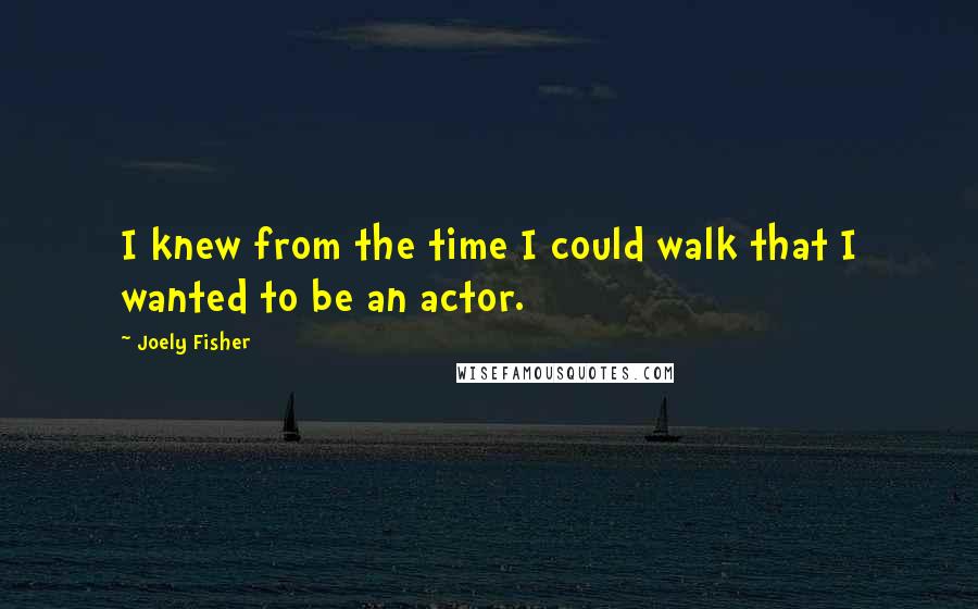 Joely Fisher Quotes: I knew from the time I could walk that I wanted to be an actor.