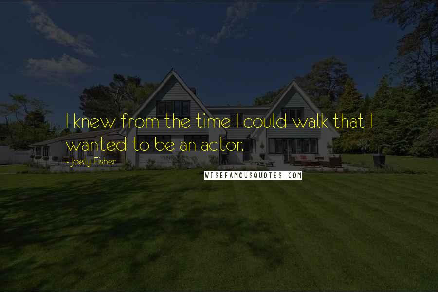 Joely Fisher Quotes: I knew from the time I could walk that I wanted to be an actor.