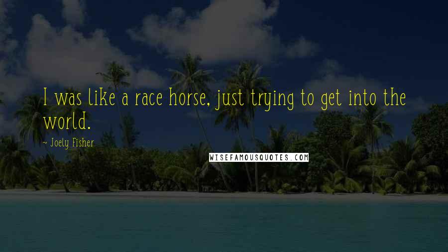 Joely Fisher Quotes: I was like a race horse, just trying to get into the world.