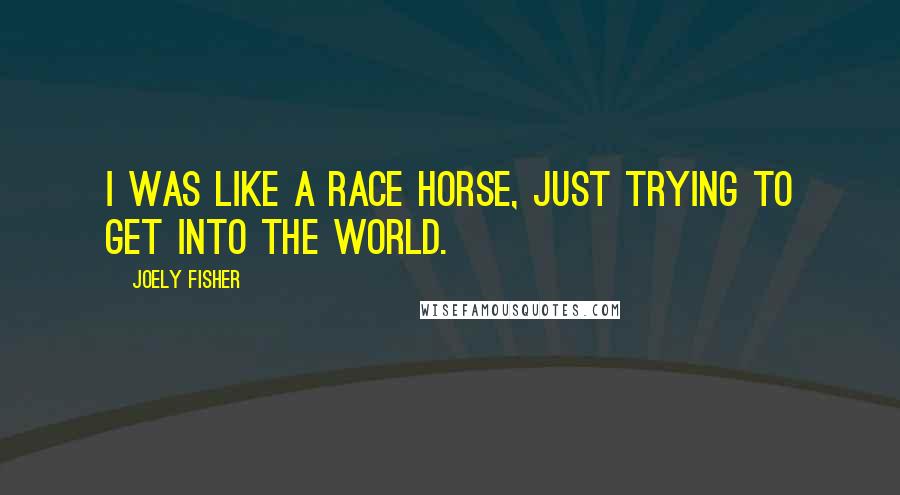 Joely Fisher Quotes: I was like a race horse, just trying to get into the world.