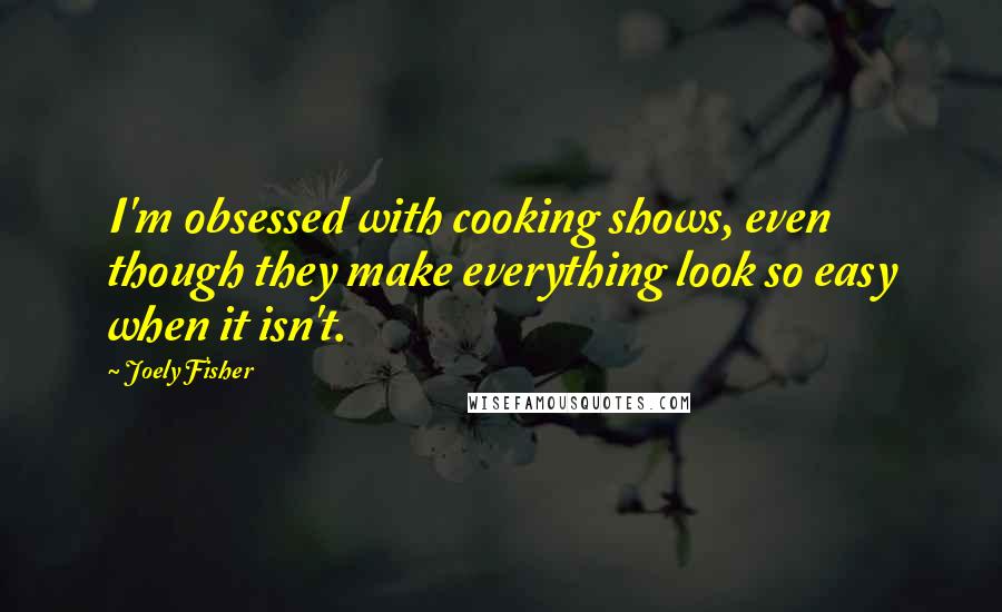 Joely Fisher Quotes: I'm obsessed with cooking shows, even though they make everything look so easy when it isn't.