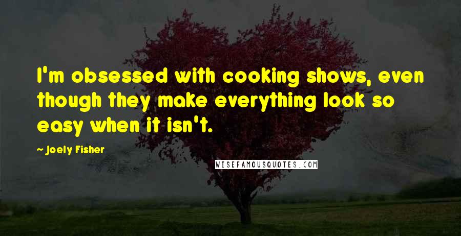 Joely Fisher Quotes: I'm obsessed with cooking shows, even though they make everything look so easy when it isn't.