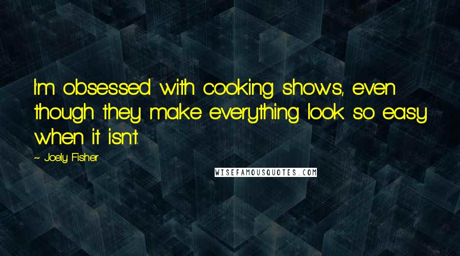 Joely Fisher Quotes: I'm obsessed with cooking shows, even though they make everything look so easy when it isn't.