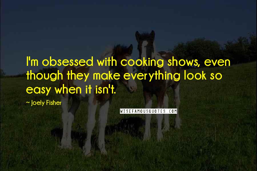 Joely Fisher Quotes: I'm obsessed with cooking shows, even though they make everything look so easy when it isn't.