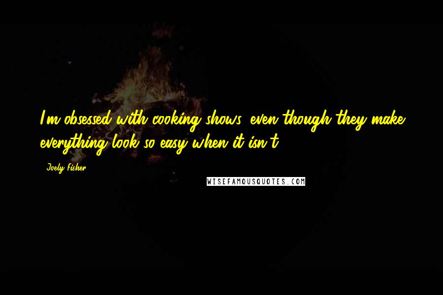 Joely Fisher Quotes: I'm obsessed with cooking shows, even though they make everything look so easy when it isn't.