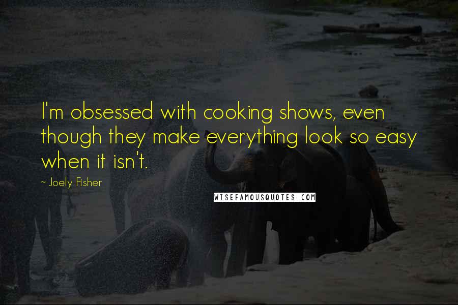 Joely Fisher Quotes: I'm obsessed with cooking shows, even though they make everything look so easy when it isn't.