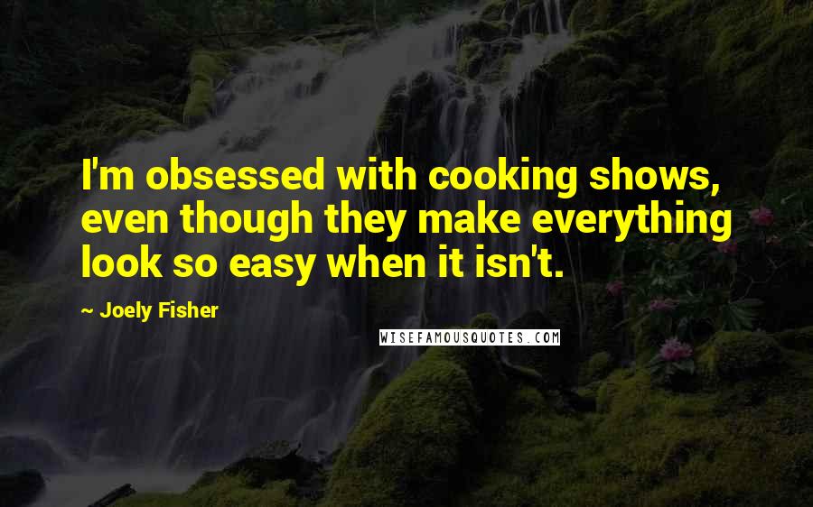 Joely Fisher Quotes: I'm obsessed with cooking shows, even though they make everything look so easy when it isn't.