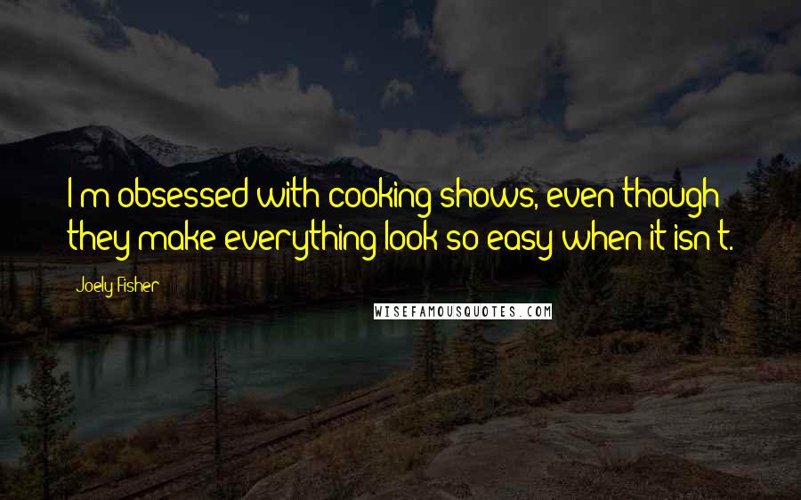 Joely Fisher Quotes: I'm obsessed with cooking shows, even though they make everything look so easy when it isn't.