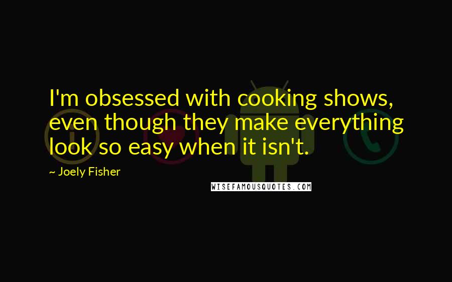 Joely Fisher Quotes: I'm obsessed with cooking shows, even though they make everything look so easy when it isn't.