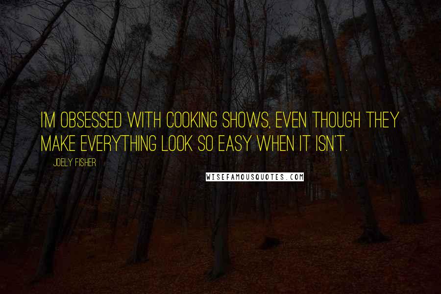 Joely Fisher Quotes: I'm obsessed with cooking shows, even though they make everything look so easy when it isn't.