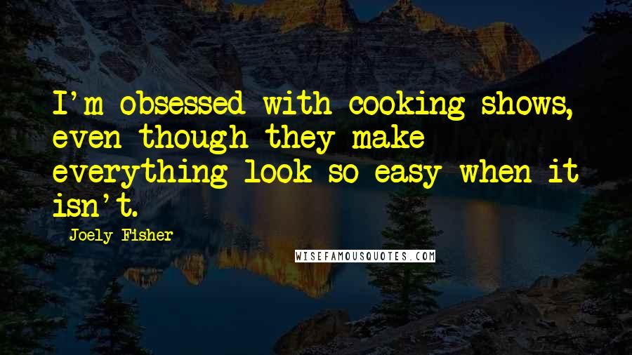 Joely Fisher Quotes: I'm obsessed with cooking shows, even though they make everything look so easy when it isn't.