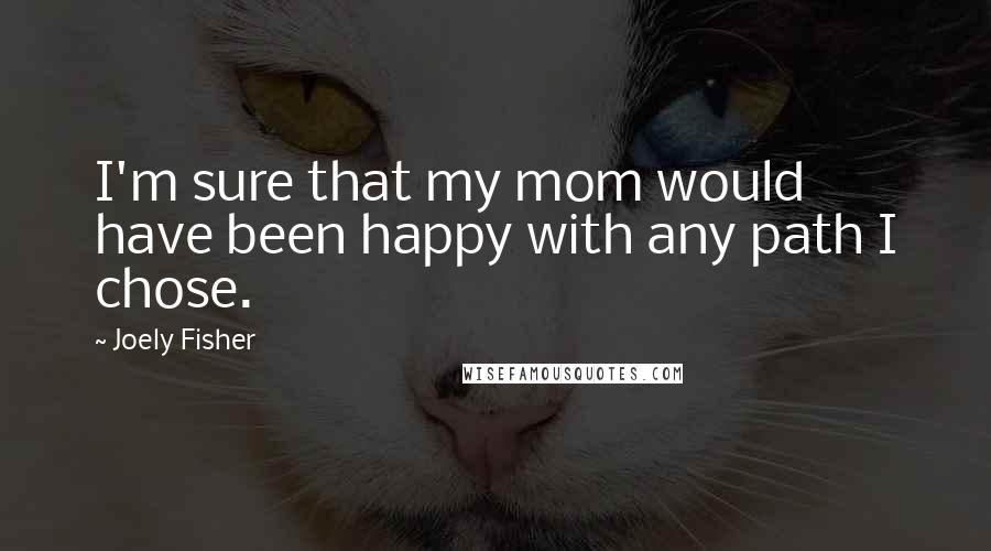 Joely Fisher Quotes: I'm sure that my mom would have been happy with any path I chose.