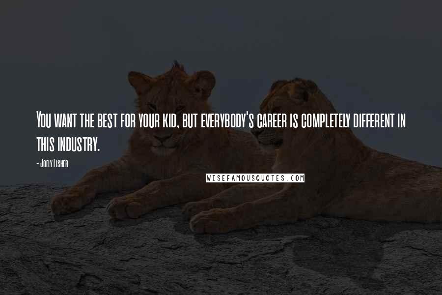 Joely Fisher Quotes: You want the best for your kid, but everybody's career is completely different in this industry.