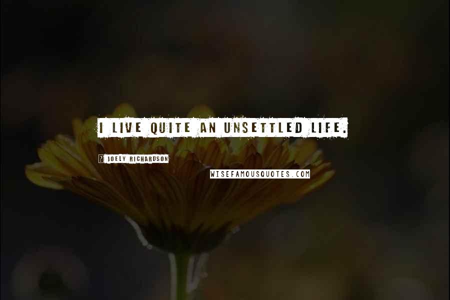 Joely Richardson Quotes: I live quite an unsettled life.