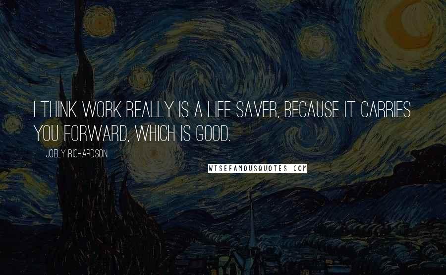 Joely Richardson Quotes: I think work really is a life saver, because it carries you forward, which is good.