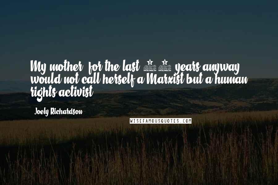 Joely Richardson Quotes: My mother, for the last 20 years anyway, would not call herself a Marxist but a human rights activist.