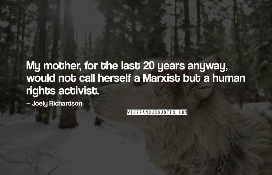 Joely Richardson Quotes: My mother, for the last 20 years anyway, would not call herself a Marxist but a human rights activist.