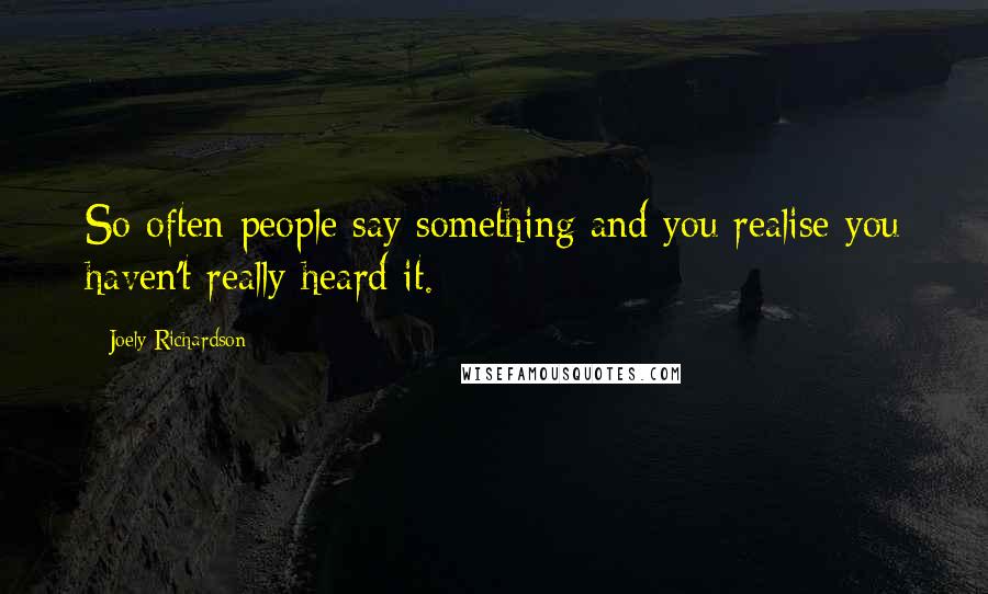 Joely Richardson Quotes: So often people say something and you realise you haven't really heard it.
