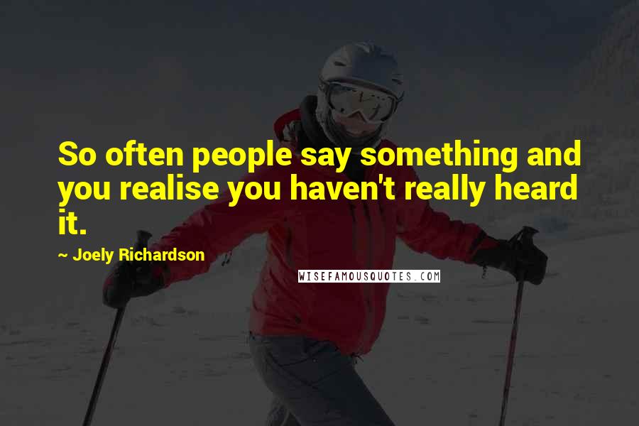 Joely Richardson Quotes: So often people say something and you realise you haven't really heard it.