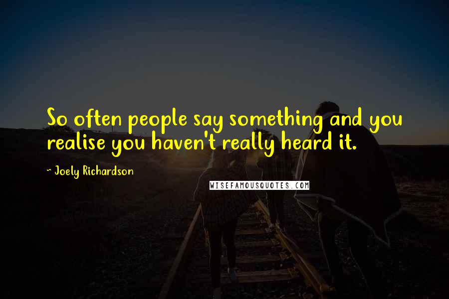 Joely Richardson Quotes: So often people say something and you realise you haven't really heard it.