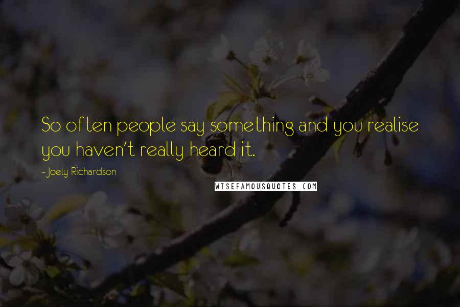 Joely Richardson Quotes: So often people say something and you realise you haven't really heard it.
