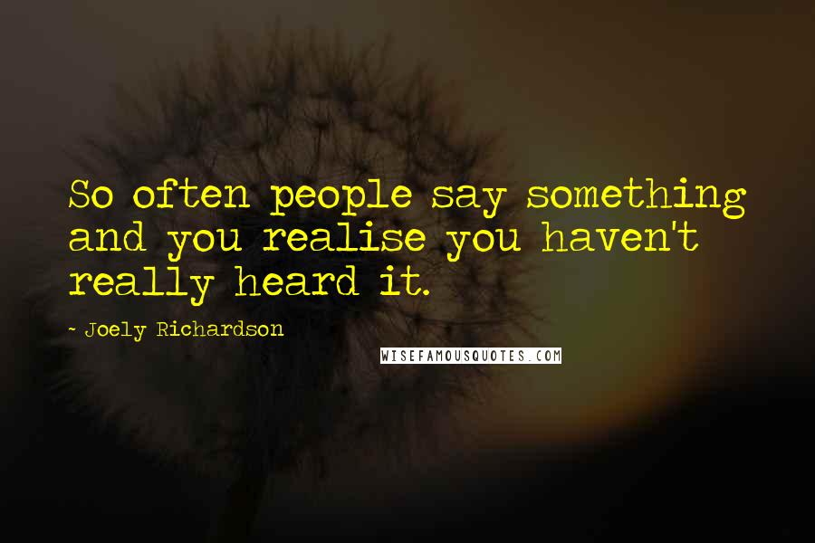 Joely Richardson Quotes: So often people say something and you realise you haven't really heard it.