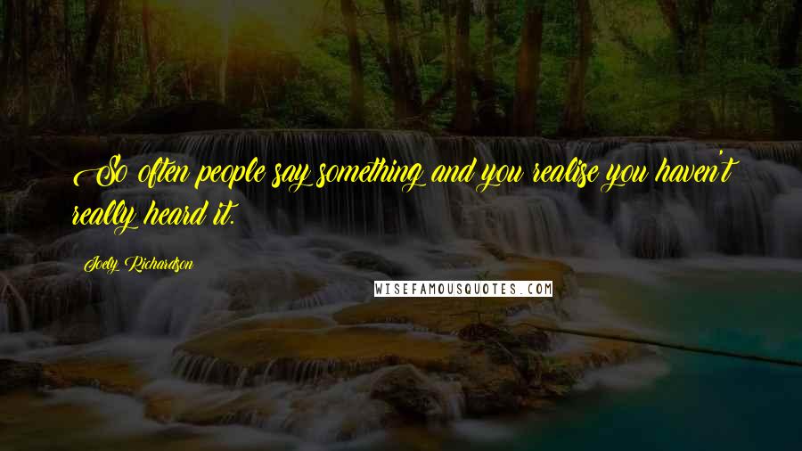 Joely Richardson Quotes: So often people say something and you realise you haven't really heard it.