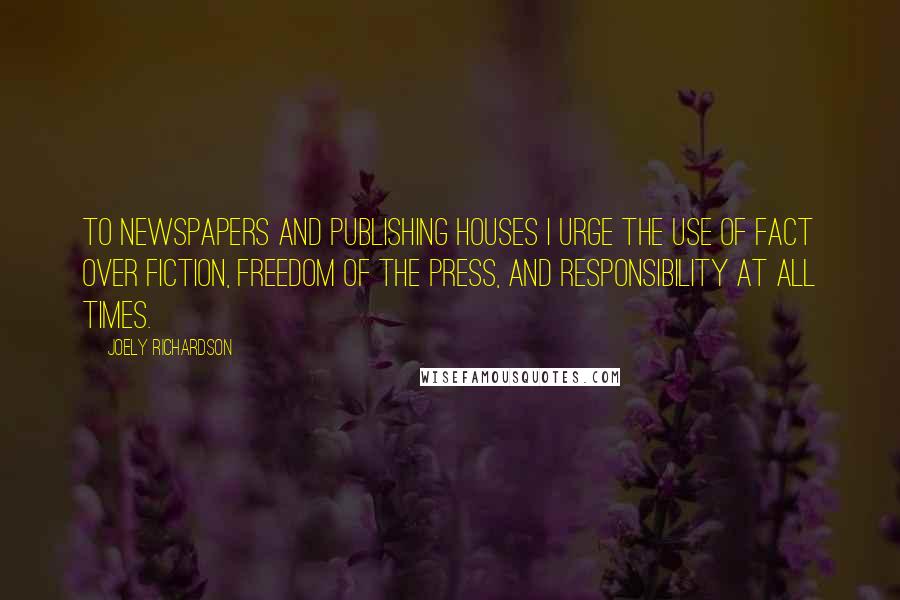 Joely Richardson Quotes: To newspapers and publishing houses I urge the use of fact over fiction, freedom of the press, and responsibility at all times.