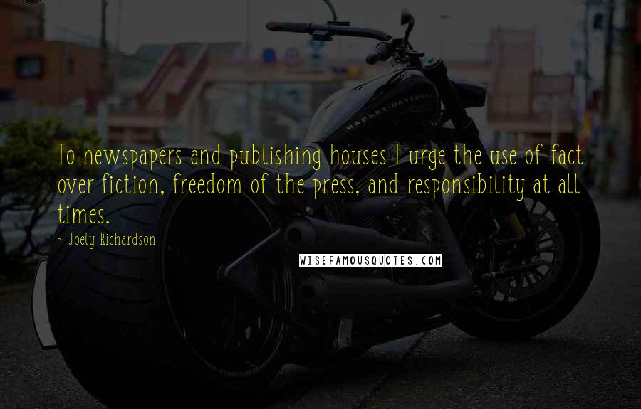 Joely Richardson Quotes: To newspapers and publishing houses I urge the use of fact over fiction, freedom of the press, and responsibility at all times.