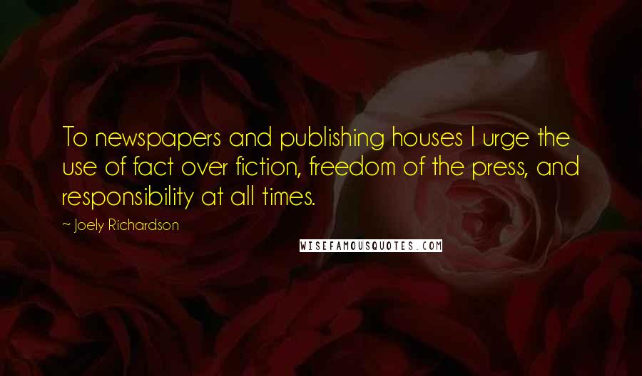 Joely Richardson Quotes: To newspapers and publishing houses I urge the use of fact over fiction, freedom of the press, and responsibility at all times.