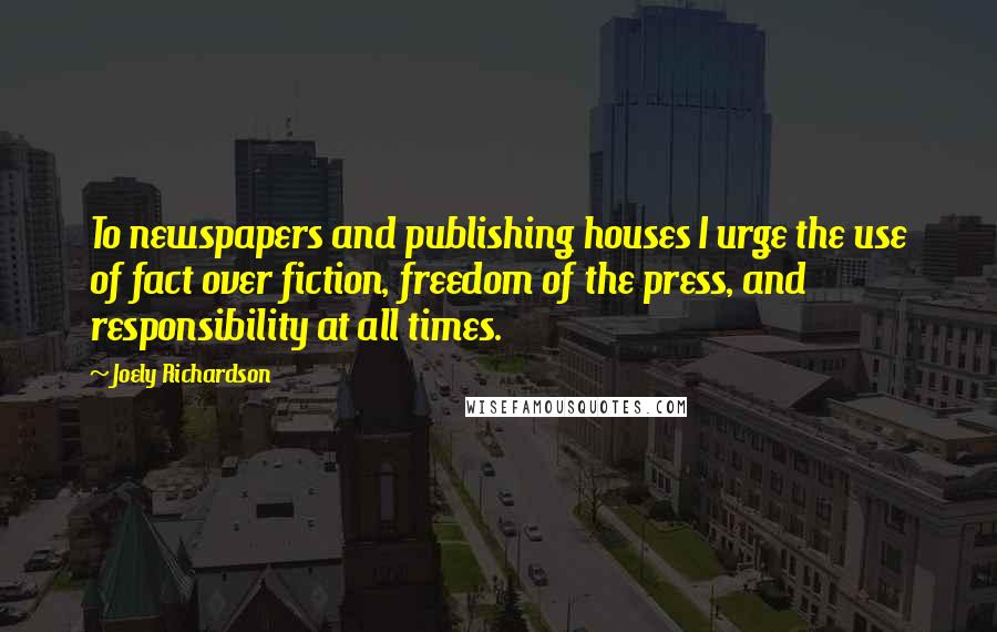 Joely Richardson Quotes: To newspapers and publishing houses I urge the use of fact over fiction, freedom of the press, and responsibility at all times.