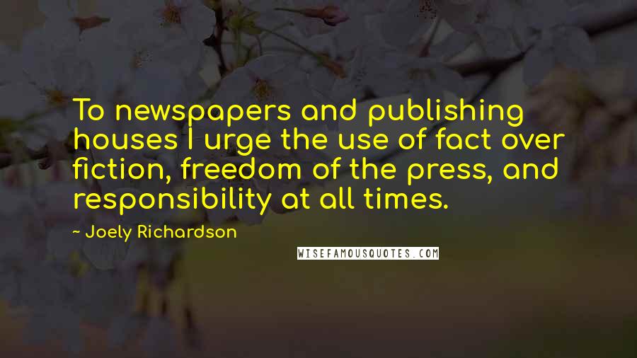 Joely Richardson Quotes: To newspapers and publishing houses I urge the use of fact over fiction, freedom of the press, and responsibility at all times.