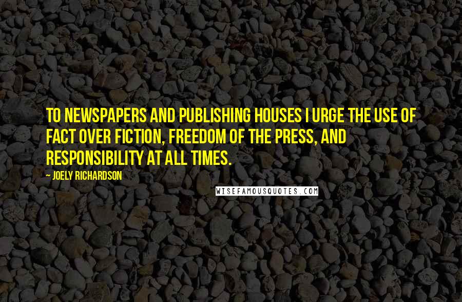 Joely Richardson Quotes: To newspapers and publishing houses I urge the use of fact over fiction, freedom of the press, and responsibility at all times.