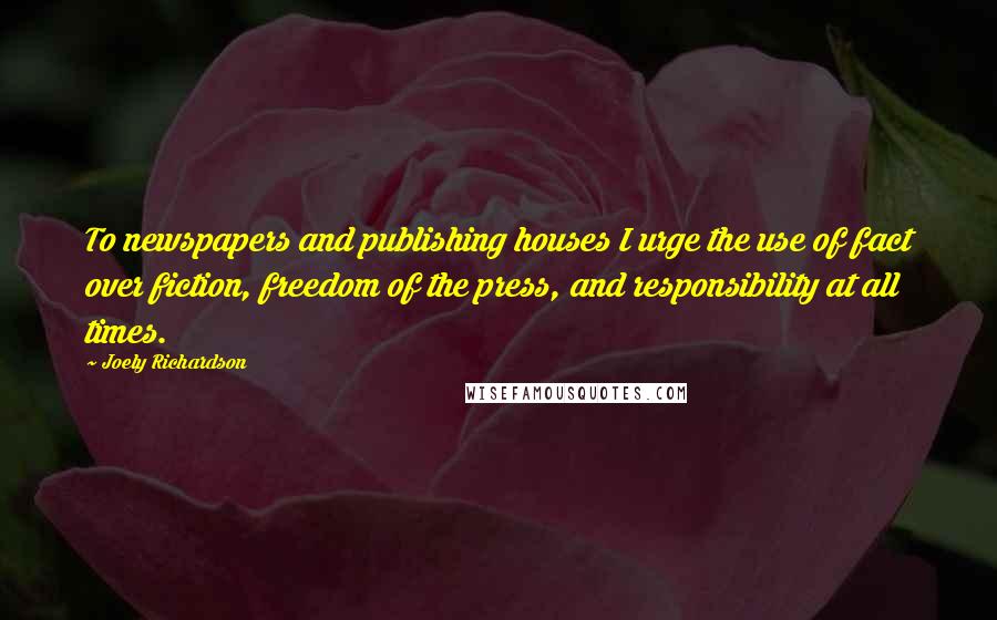 Joely Richardson Quotes: To newspapers and publishing houses I urge the use of fact over fiction, freedom of the press, and responsibility at all times.