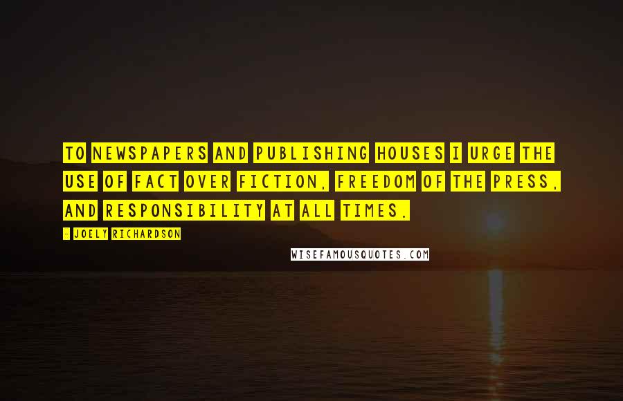 Joely Richardson Quotes: To newspapers and publishing houses I urge the use of fact over fiction, freedom of the press, and responsibility at all times.