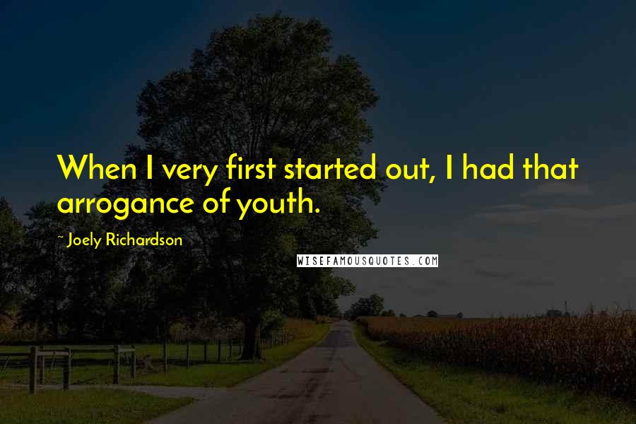 Joely Richardson Quotes: When I very first started out, I had that arrogance of youth.