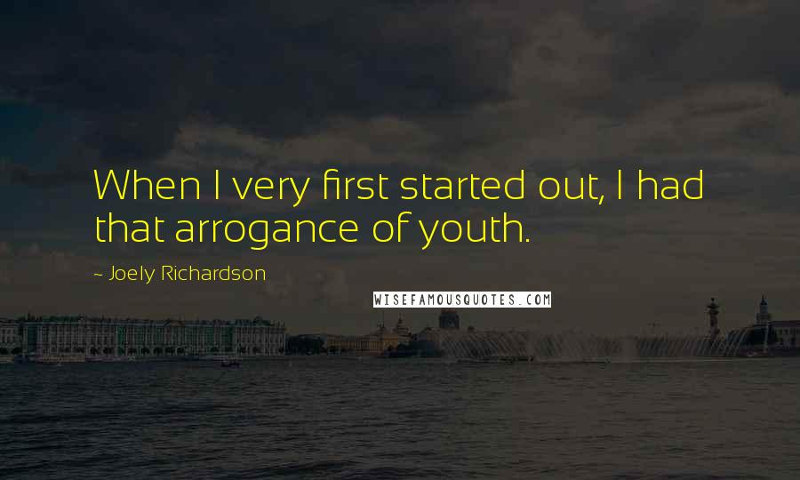 Joely Richardson Quotes: When I very first started out, I had that arrogance of youth.