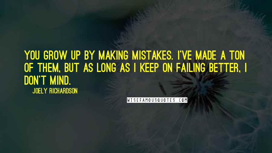 Joely Richardson Quotes: You grow up by making mistakes. I've made a ton of them, but as long as I keep on failing better, I don't mind.