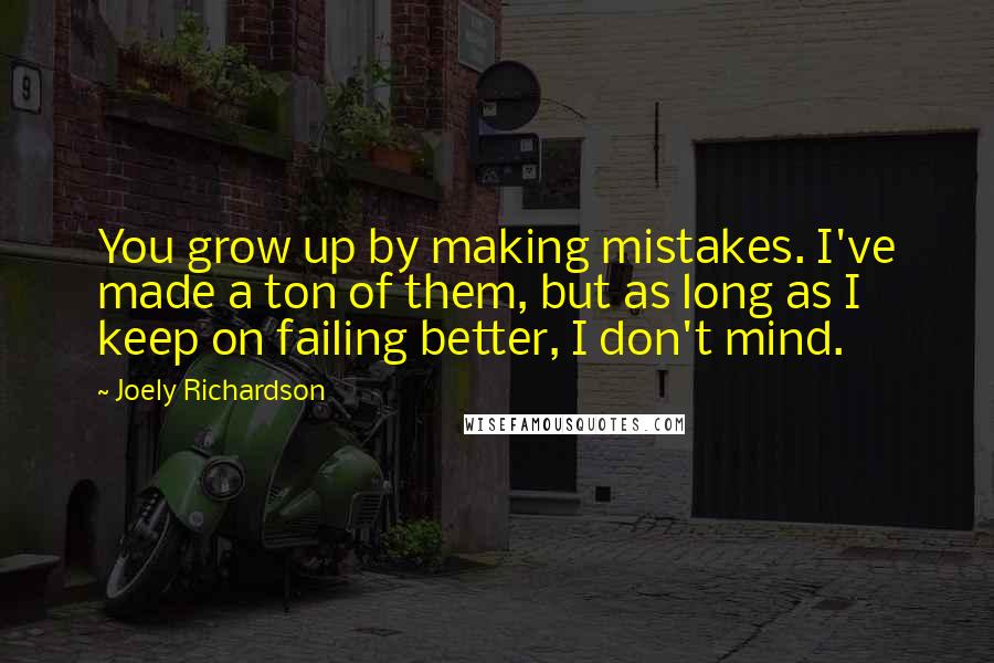 Joely Richardson Quotes: You grow up by making mistakes. I've made a ton of them, but as long as I keep on failing better, I don't mind.