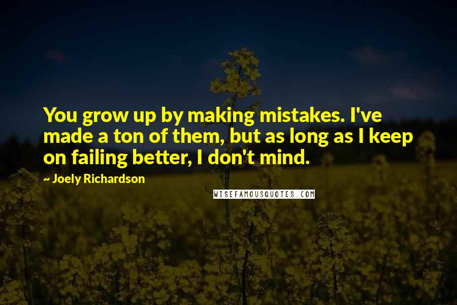 Joely Richardson Quotes: You grow up by making mistakes. I've made a ton of them, but as long as I keep on failing better, I don't mind.