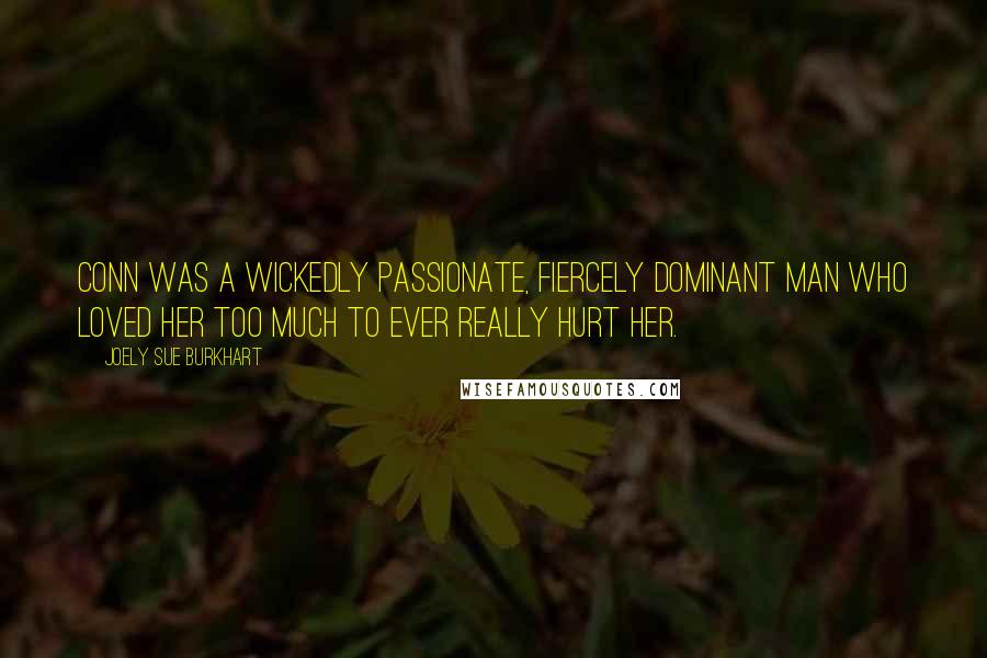 Joely Sue Burkhart Quotes: Conn was a wickedly passionate, fiercely dominant man who loved her too much to ever really hurt her.